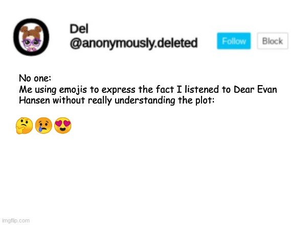 Del Announcement | No one: 
Me using emojis to express the fact I listened to Dear Evan Hansen without really understanding the plot:; 🤔😢😍 | image tagged in del announcement | made w/ Imgflip meme maker