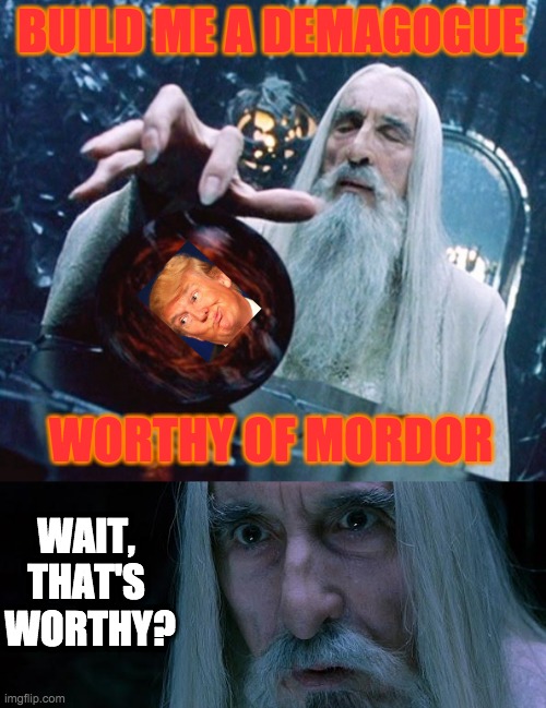 BUILD ME A DEMAGOGUE WORTHY OF MORDOR WAIT, 
THAT'S 
WORTHY? | image tagged in saruman and palantir,saruman | made w/ Imgflip meme maker