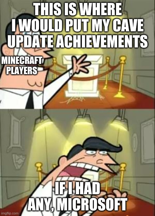 This Is Where I'd Put My Trophy If I Had One | THIS IS WHERE I WOULD PUT MY CAVE UPDATE ACHIEVEMENTS; MINECRAFT PLAYERS; IF I HAD ANY, MICROSOFT | image tagged in memes,this is where i'd put my trophy if i had one | made w/ Imgflip meme maker