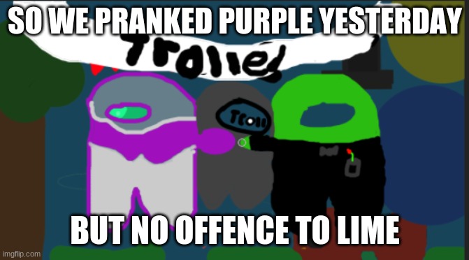 SO WE PRANKED PURPLE YESTERDAY; BUT NO OFFENCE TO LIME | made w/ Imgflip meme maker