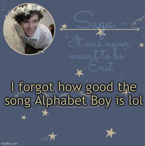 Y e s | I forgot how good the song Alphabet Boy is lol | image tagged in eret template | made w/ Imgflip meme maker