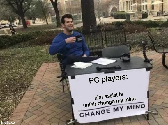 Change My Mind | PC players:; aim assist is unfair change my mind | image tagged in memes,change my mind | made w/ Imgflip meme maker