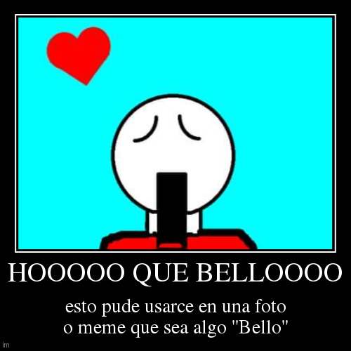 HOOOOO QUE BELLOOOO | esto pude usarce en una foto o meme que sea algo ''Bello'' | image tagged in funny,demotivationals | made w/ Imgflip demotivational maker