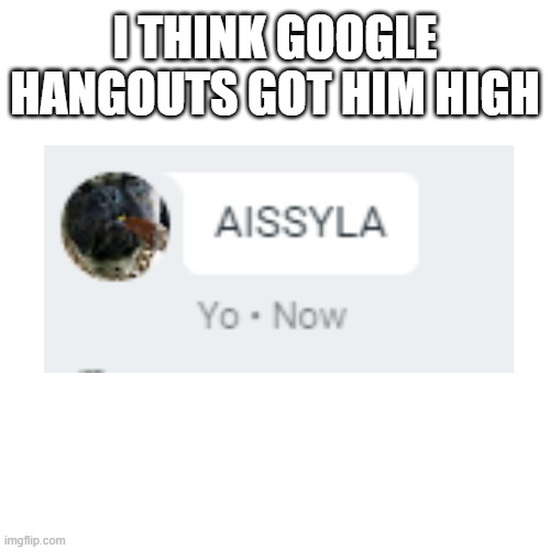 aisslya | I THINK GOOGLE HANGOUTS GOT HIM HIGH | image tagged in too damn high | made w/ Imgflip meme maker