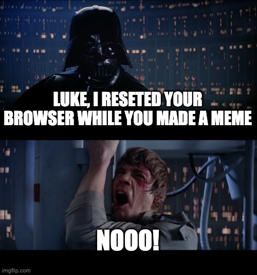 When you have a great meme idea but you reset your browser... | LUKE, I RESETED YOUR BROWSER WHILE YOU MADE A MEME; NOOO! | image tagged in memes,star wars no | made w/ Imgflip meme maker