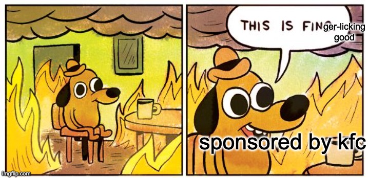 This Is Fine Meme | sponsored by kfc ger-licking good | image tagged in memes,this is fine | made w/ Imgflip meme maker