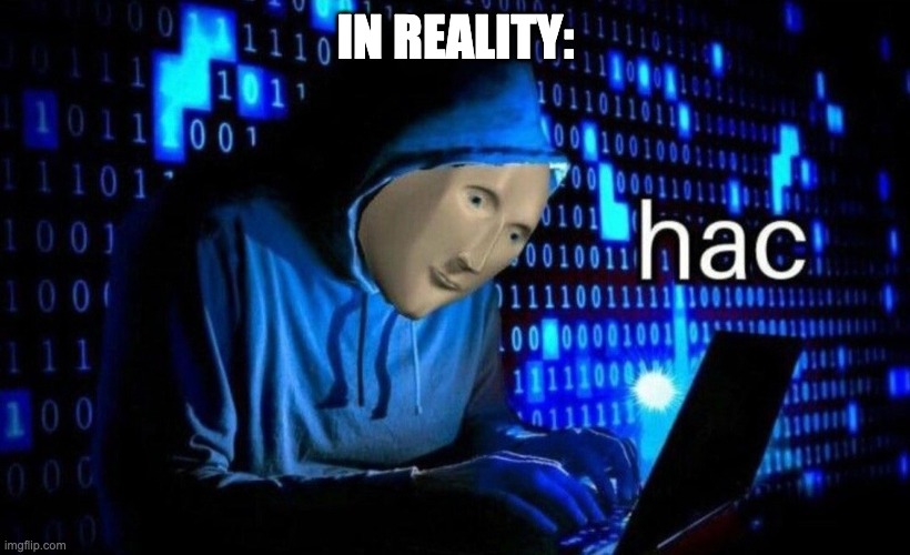 hac | IN REALITY: | image tagged in hac | made w/ Imgflip meme maker