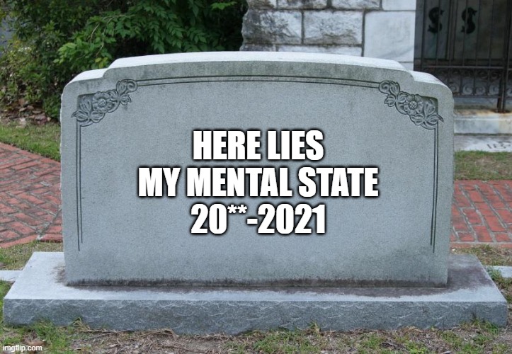 Gravestone | HERE LIES
MY MENTAL STATE
20**-2021 | image tagged in gravestone | made w/ Imgflip meme maker