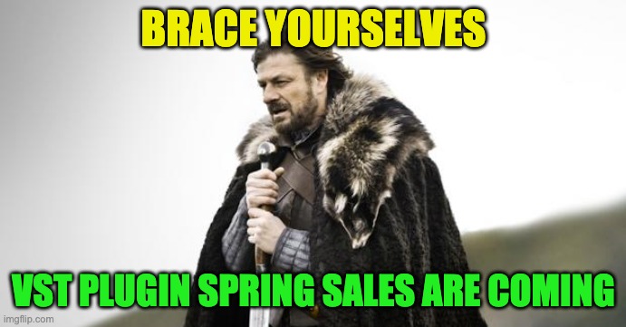 VST Spring Sale | BRACE YOURSELVES; VST PLUGIN SPRING SALES ARE COMING | image tagged in winter is coming | made w/ Imgflip meme maker