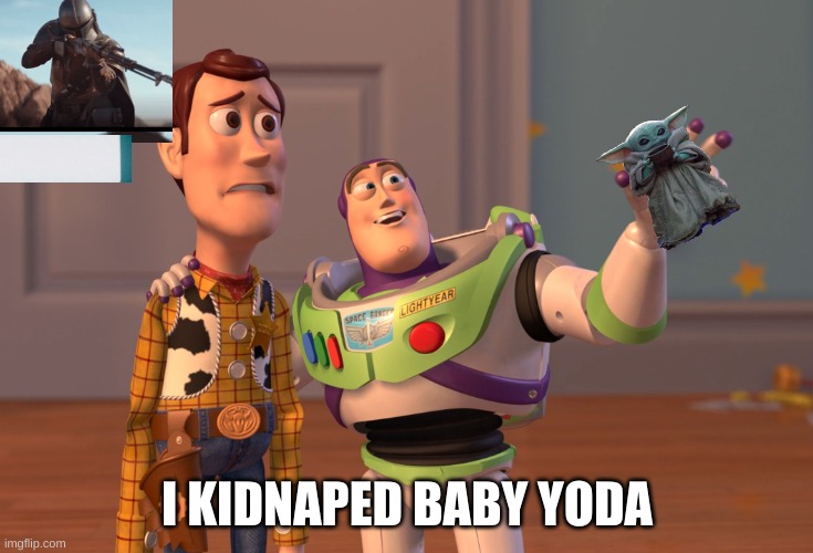 X, X Everywhere | I KIDNAPED BABY YODA | image tagged in memes,x x everywhere | made w/ Imgflip meme maker