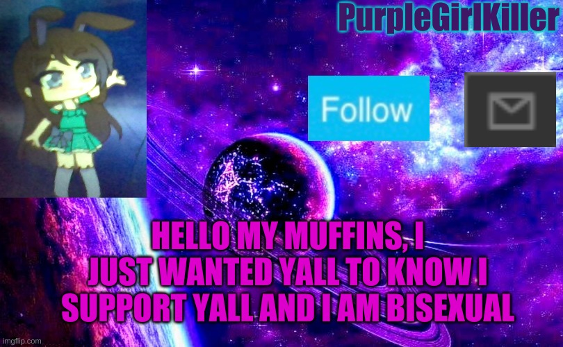 PurpleGirlKiller; HELLO MY MUFFINS, I JUST WANTED YALL TO KNOW I SUPPORT YALL AND I AM BISEXUAL | image tagged in announcement,template | made w/ Imgflip meme maker