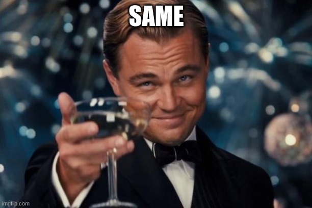 SAME | image tagged in memes,leonardo dicaprio cheers | made w/ Imgflip meme maker