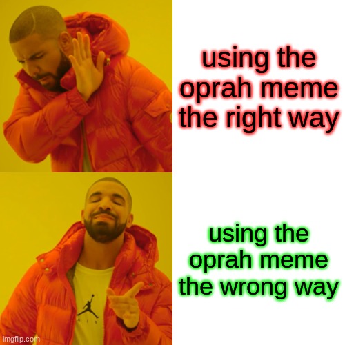 -_- | using the oprah meme the right way; using the oprah meme the wrong way | image tagged in memes,drake hotline bling,you're doing it wrong,right | made w/ Imgflip meme maker