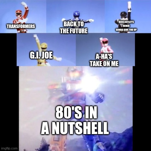 #BringBackthe80's | RICK ASTLEY'S NEVER GONNA GIVE YOU UP; BACK TO THE FUTURE; TRANSFORMERS; G.I. JOE; A-HA'S TAKE ON ME; 80'S IN A NUTSHELL | image tagged in power rangers,meme,nostalgia | made w/ Imgflip meme maker