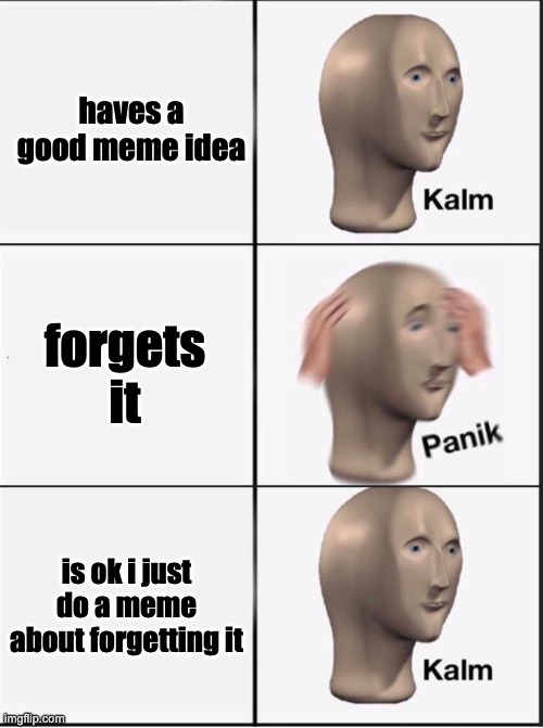 all of my memes | haves a good meme idea; forgets it; is ok i just do a meme about forgetting it | image tagged in reverse kalm panik,meme man | made w/ Imgflip meme maker