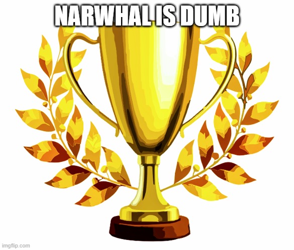 You Win! | NARWHAL IS DUMB | image tagged in you win | made w/ Imgflip meme maker