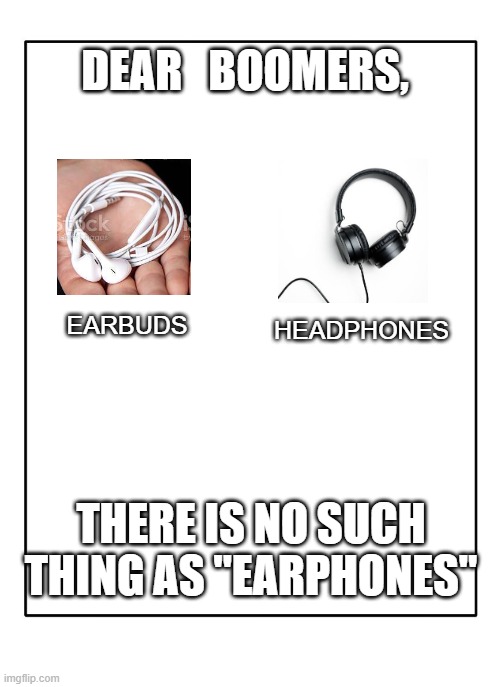 Actually tho | DEAR   BOOMERS, EARBUDS; HEADPHONES; THERE IS NO SUCH THING AS "EARPHONES" | image tagged in blank template | made w/ Imgflip meme maker