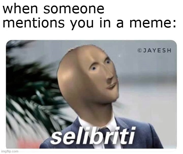 Someday, all the memes will be about ME >:D | when someone mentions you in a meme: | image tagged in meme man selibriti,memes,celebrity,narcissist,meme man,famous | made w/ Imgflip meme maker