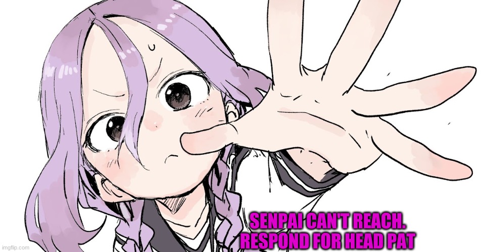 SENPAI CAN'T REACH. RESPOND FOR HEAD PAT | made w/ Imgflip meme maker