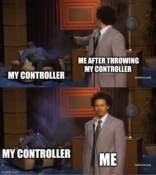i was borde | ME AFTER THROWING MY CONTROLLER; MY CONTROLLER; ME; MY CONTROLLER | image tagged in memes,who killed hannibal | made w/ Imgflip meme maker