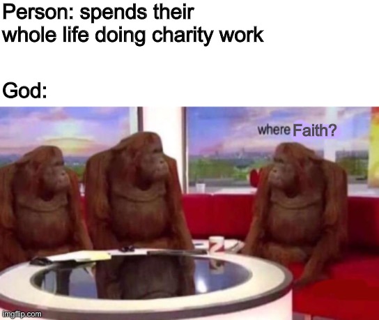 Where banana blank | Person: spends their whole life doing charity work; God:; Faith? | image tagged in where banana blank,memes,where banana,god | made w/ Imgflip meme maker