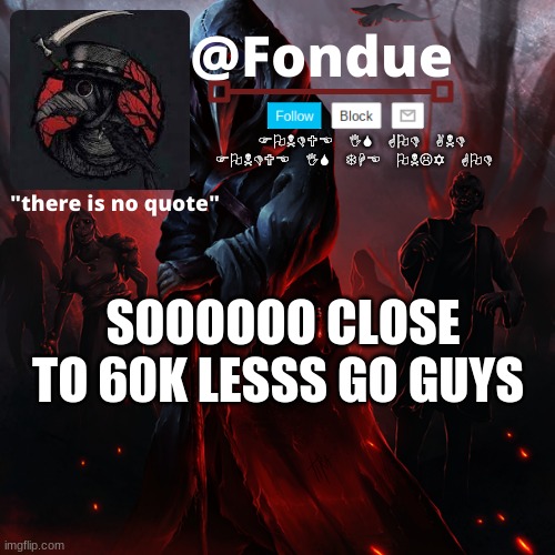 lessssssssssssss GGGGGGGGGOOOOOOOOOOOOOO | SOOOOOO CLOSE TO 60K LESSS GO GUYS | image tagged in fondue 049 | made w/ Imgflip meme maker