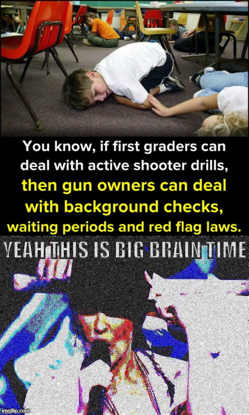 We have to deal with the problems guns cause one way or another. | image tagged in active shooter drills gun control,kylie yeah this is big brain time deep-fried 2 | made w/ Imgflip meme maker