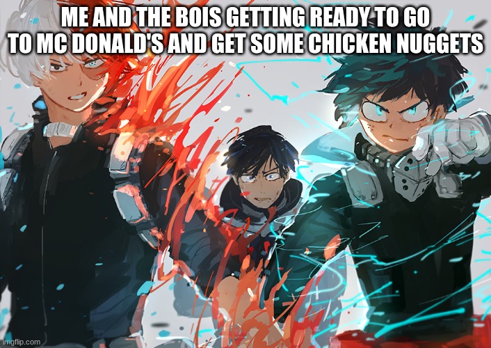 My hero academia | ME AND THE BOIS GETTING READY TO GO TO MC DONALD'S AND GET SOME CHICKEN NUGGETS | image tagged in my hero academia | made w/ Imgflip meme maker