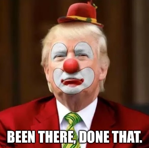 Donald Trump Clown | BEEN THERE, DONE THAT. | image tagged in donald trump clown | made w/ Imgflip meme maker
