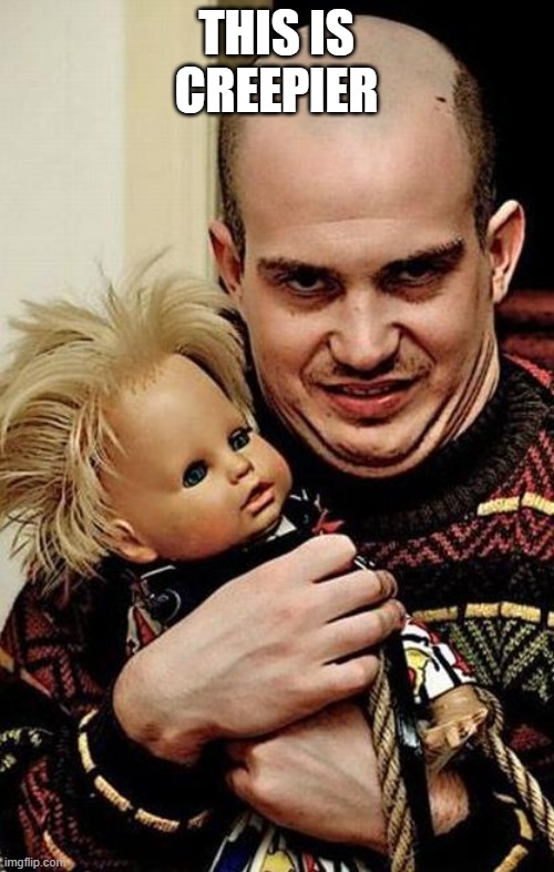 Creepy | THIS IS CREEPIER | image tagged in creepy | made w/ Imgflip meme maker