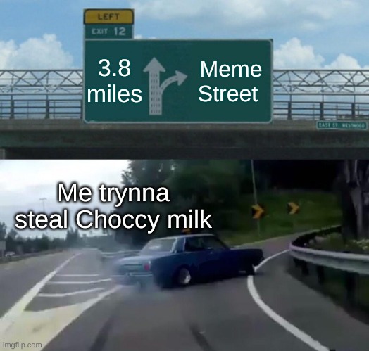 Left Exit 12 Off Ramp Meme | 3.8 miles; Meme Street; Me trynna steal Choccy milk | image tagged in memes,left exit 12 off ramp | made w/ Imgflip meme maker