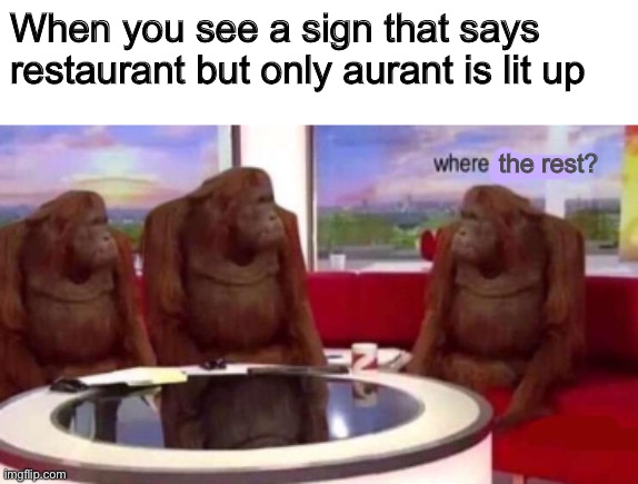 Where banana blank | When you see a sign that says restaurant but only aurant is lit up; the rest? | image tagged in where banana blank,memes,where banana | made w/ Imgflip meme maker