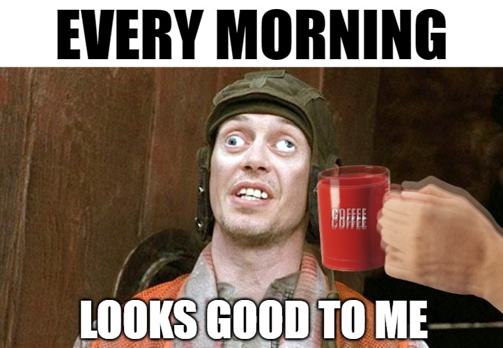 EVERY MORNING; LOOKS GOOD TO ME | image tagged in memes,crazy eyes,coffee addict,coffee,funny,coffee cup | made w/ Imgflip meme maker