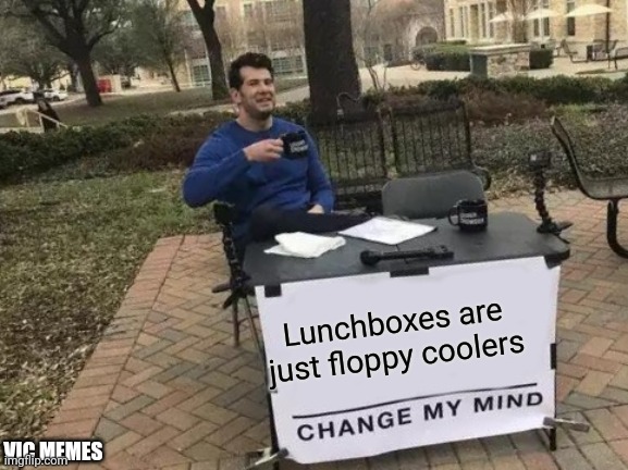 Change My Mind Meme | Lunchboxes are just floppy coolers; VIC MEMES | image tagged in memes,change my mind | made w/ Imgflip meme maker