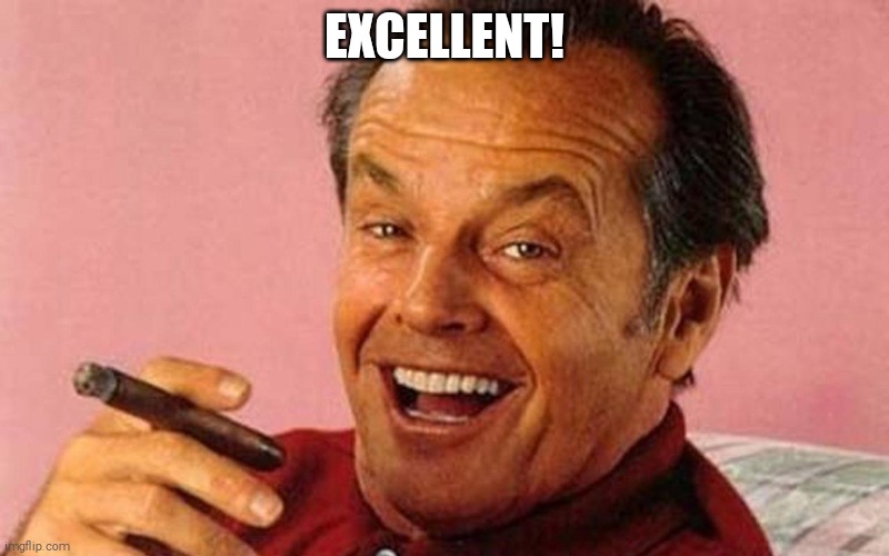 Jack Nicholson Cigar Laughing | EXCELLENT! | image tagged in jack nicholson cigar laughing | made w/ Imgflip meme maker