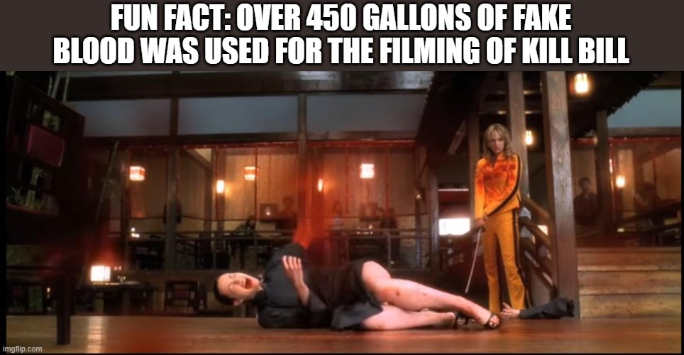 film trivia | FUN FACT: OVER 450 GALLONS OF FAKE BLOOD WAS USED FOR THE FILMING OF KILL BILL | made w/ Imgflip meme maker