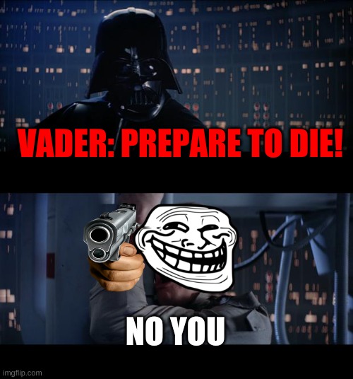 Star Wars No | VADER: PREPARE TO DIE! NO YOU | image tagged in memes,star wars no | made w/ Imgflip meme maker