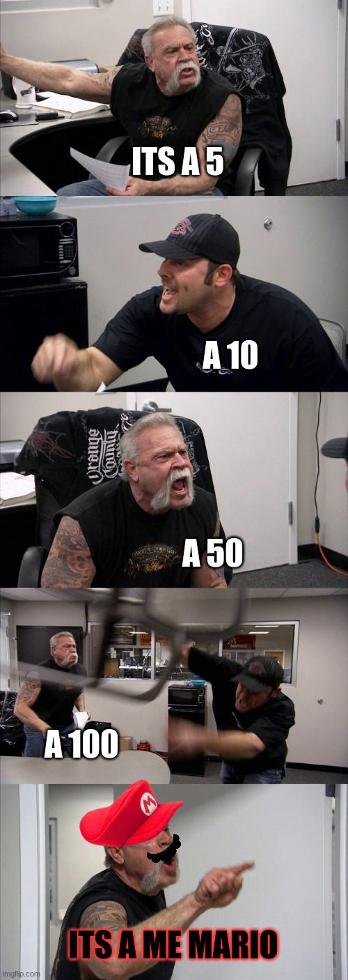 American Chopper Argument | ITS A 5; A 10; A 50; A 100; ITS A ME MARIO | image tagged in memes,american chopper argument | made w/ Imgflip meme maker