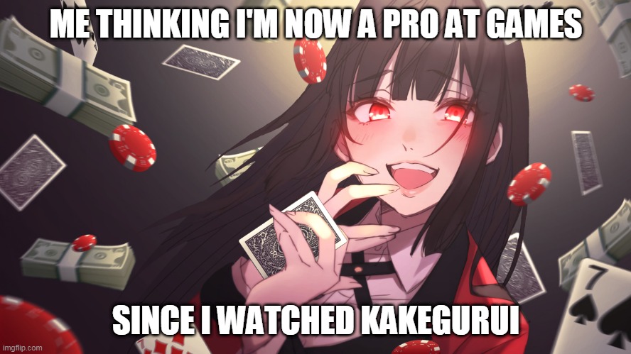 kakegurui | ME THINKING I'M NOW A PRO AT GAMES; SINCE I WATCHED KAKEGURUI | image tagged in kakegurui | made w/ Imgflip meme maker