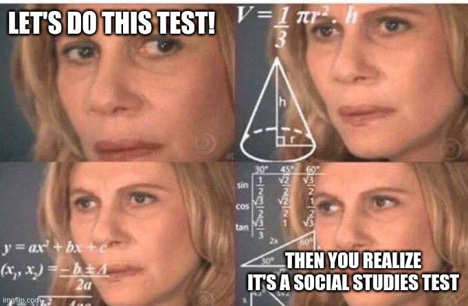 Math lady/Confused lady | LET'S DO THIS TEST! THEN YOU REALIZE IT'S A SOCIAL STUDIES TEST | image tagged in math lady/confused lady | made w/ Imgflip meme maker