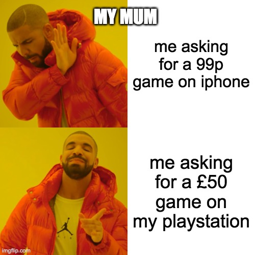 Drake Hotline Bling | me asking for a 99p game on iphone; MY MUM; me asking for a £50 game on my playstation | image tagged in memes,drake hotline bling | made w/ Imgflip meme maker