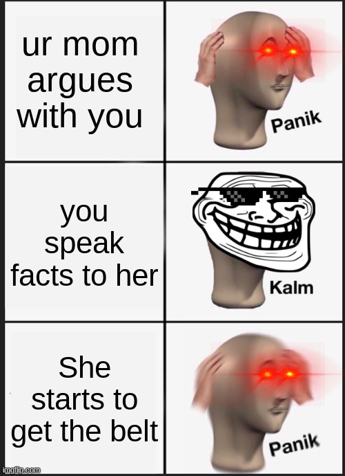 Don't speak facts to your mom | ur mom argues with you; you speak facts to her; She starts to get the belt | image tagged in memes,panik kalm panik | made w/ Imgflip meme maker