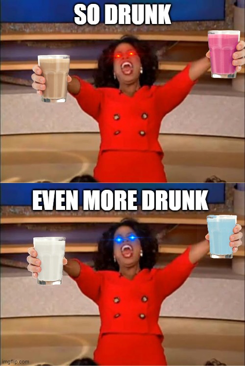 Never drink every milk of the milky family | SO DRUNK; EVEN MORE DRUNK | image tagged in memes,oprah you get a | made w/ Imgflip meme maker