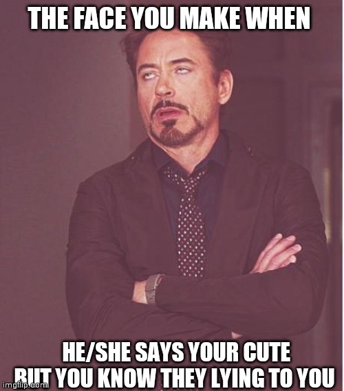 Face You Make Robert Downey Jr Meme | THE FACE YOU MAKE WHEN; HE/SHE SAYS YOUR CUTE BUT YOU KNOW THEY LYING TO YOU | image tagged in memes,face you make robert downey jr | made w/ Imgflip meme maker