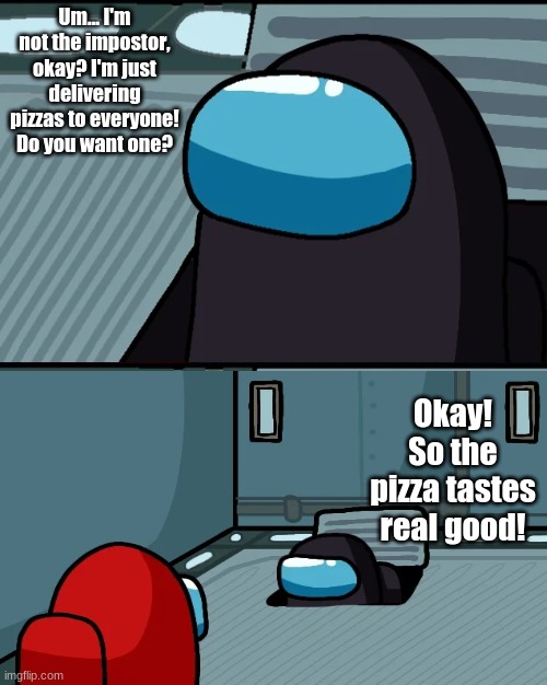 There's a pizza guy among us | Um... I'm not the impostor, okay? I'm just delivering pizzas to everyone! Do you want one? Okay! So the pizza tastes real good! | image tagged in impostor of the vent,among us | made w/ Imgflip meme maker