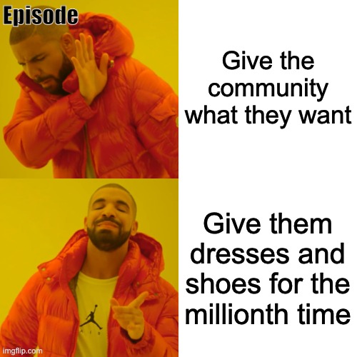Drake Hotline Bling Meme | Episode; Give the community what they want; Give them dresses and shoes for the millionth time | image tagged in memes,drake hotline bling | made w/ Imgflip meme maker