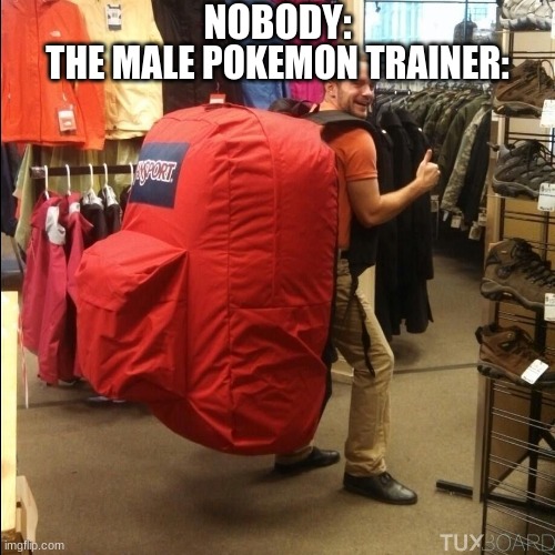 ..... | NOBODY:; THE MALE POKEMON TRAINER: | image tagged in huge backpack,funny | made w/ Imgflip meme maker