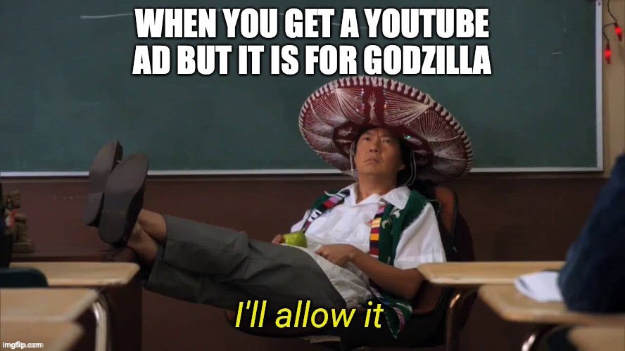 I'll allow it | WHEN YOU GET A YOUTUBE AD BUT IT IS FOR GODZILLA | image tagged in i'll allow it | made w/ Imgflip meme maker