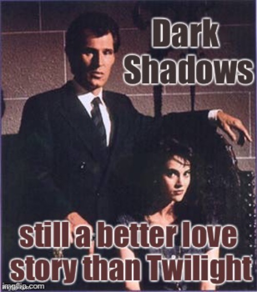 Still true, too. | image tagged in dark shadows,twilight,reposts | made w/ Imgflip meme maker