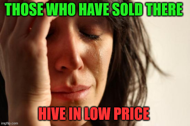 Those who have sold | THOSE WHO HAVE SOLD THERE; HIVE IN LOW PRICE | image tagged in cryptocurrency,crpto,hive,meme,funny | made w/ Imgflip meme maker